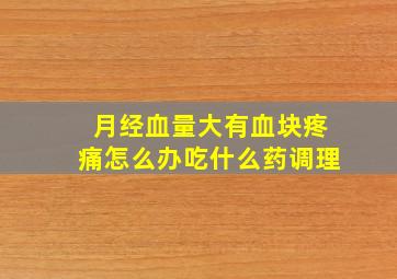 月经血量大有血块疼痛怎么办吃什么药调理