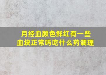 月经血颜色鲜红有一些血块正常吗吃什么药调理