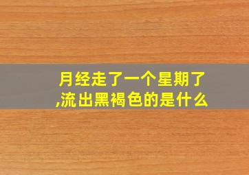 月经走了一个星期了,流出黑褐色的是什么