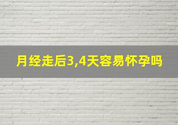 月经走后3,4天容易怀孕吗