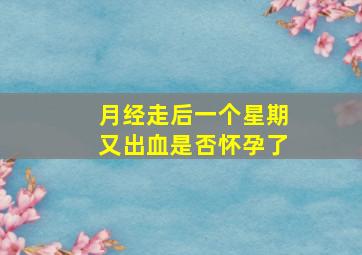 月经走后一个星期又出血是否怀孕了