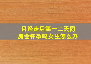 月经走后第一二天同房会怀孕吗女生怎么办