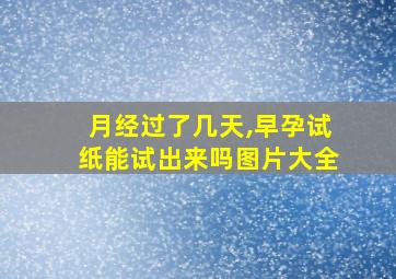 月经过了几天,早孕试纸能试出来吗图片大全