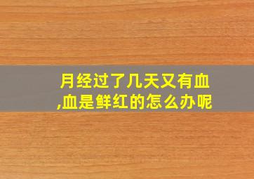 月经过了几天又有血,血是鲜红的怎么办呢