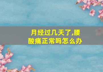 月经过几天了,腰酸痛正常吗怎么办