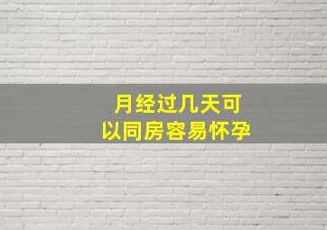 月经过几天可以同房容易怀孕