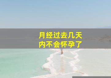 月经过去几天内不会怀孕了