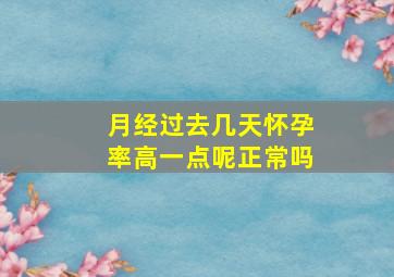 月经过去几天怀孕率高一点呢正常吗