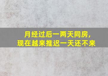 月经过后一两天同房,现在越来推迟一天还不来