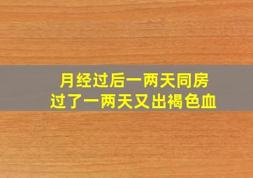 月经过后一两天同房过了一两天又出褐色血