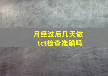 月经过后几天做tct检查准确吗