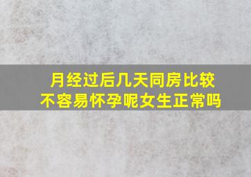 月经过后几天同房比较不容易怀孕呢女生正常吗