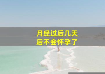 月经过后几天后不会怀孕了