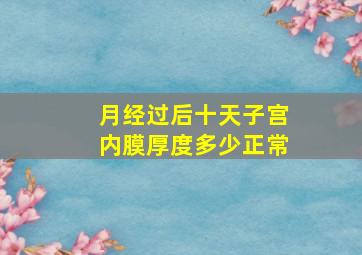 月经过后十天子宫内膜厚度多少正常