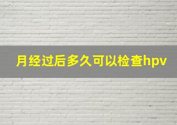 月经过后多久可以检查hpv