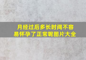 月经过后多长时间不容易怀孕了正常呢图片大全