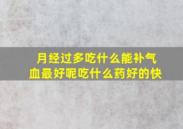 月经过多吃什么能补气血最好呢吃什么药好的快