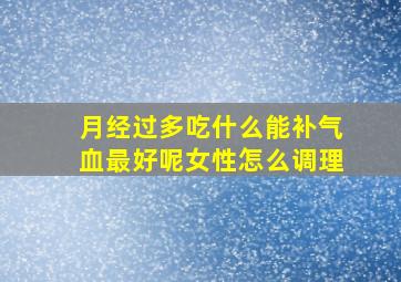 月经过多吃什么能补气血最好呢女性怎么调理