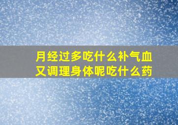 月经过多吃什么补气血又调理身体呢吃什么药