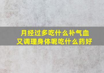 月经过多吃什么补气血又调理身体呢吃什么药好