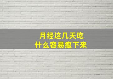 月经这几天吃什么容易瘦下来