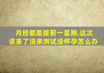 月经都是提前一星期,这次该来了没来测试没怀孕怎么办