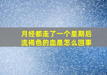 月经都走了一个星期后流褐色的血是怎么回事