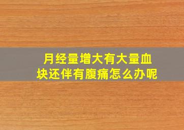 月经量增大有大量血块还伴有腹痛怎么办呢