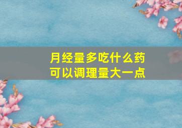 月经量多吃什么药可以调理量大一点