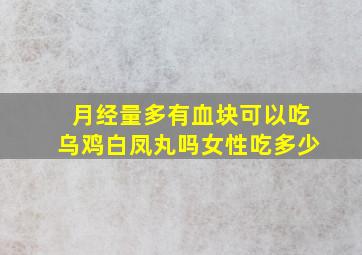 月经量多有血块可以吃乌鸡白凤丸吗女性吃多少