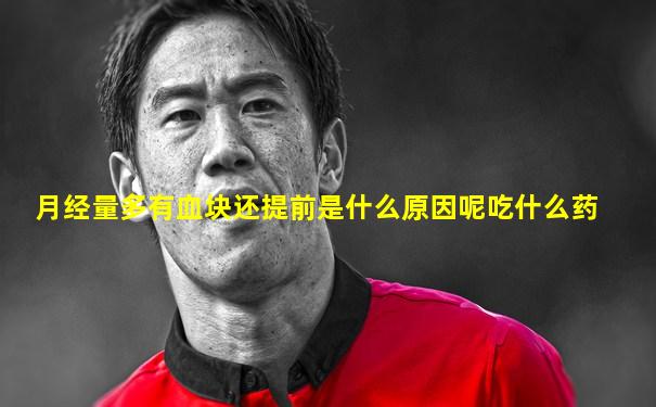 月经量多有血块还提前是什么原因呢吃什么药