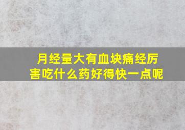 月经量大有血块痛经厉害吃什么药好得快一点呢