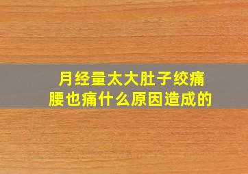 月经量太大肚子绞痛腰也痛什么原因造成的