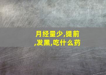 月经量少,提前,发黑,吃什么药