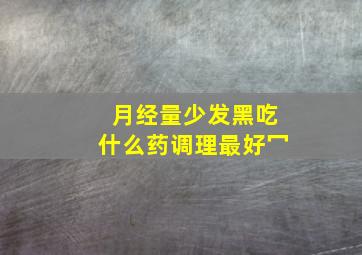 月经量少发黑吃什么药调理最好冖