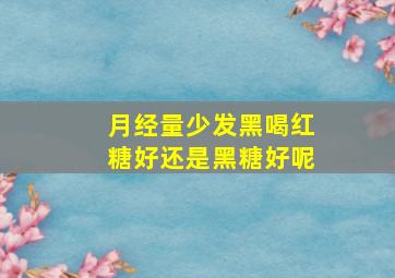 月经量少发黑喝红糖好还是黑糖好呢