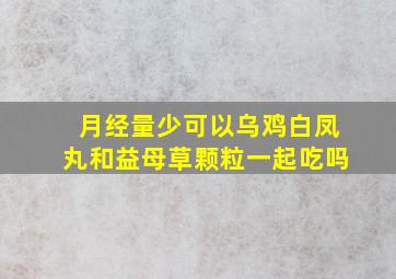 月经量少可以乌鸡白凤丸和益母草颗粒一起吃吗