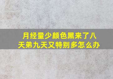 月经量少颜色黑来了八天弟九天又特别多怎么办