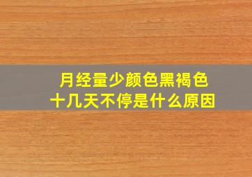 月经量少颜色黑褐色十几天不停是什么原因