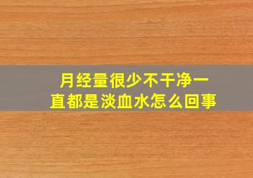 月经量很少不干净一直都是淡血水怎么回事