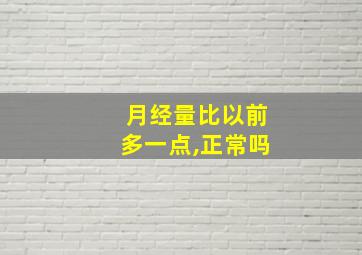 月经量比以前多一点,正常吗