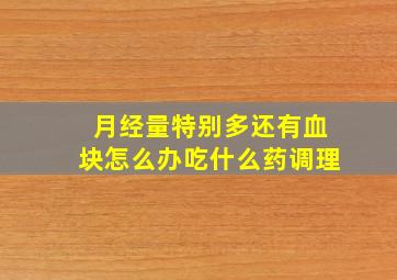 月经量特别多还有血块怎么办吃什么药调理