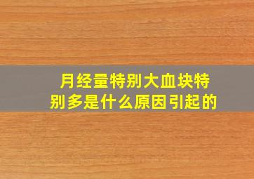 月经量特别大血块特别多是什么原因引起的