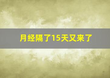 月经隔了15天又来了