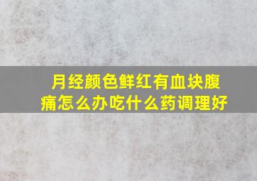 月经颜色鲜红有血块腹痛怎么办吃什么药调理好