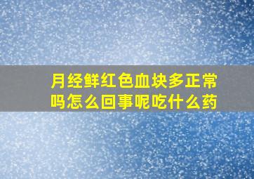 月经鲜红色血块多正常吗怎么回事呢吃什么药