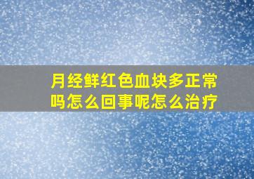 月经鲜红色血块多正常吗怎么回事呢怎么治疗