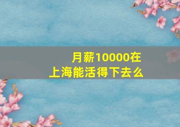 月薪10000在上海能活得下去么