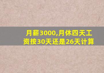 月薪3000,月休四天工资按30天还是26天计算