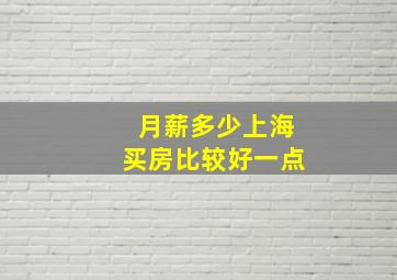 月薪多少上海买房比较好一点